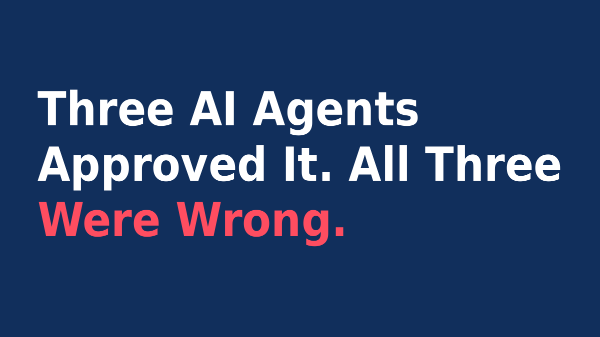 Three AI Agents Approved It. All Three Were Wrong.