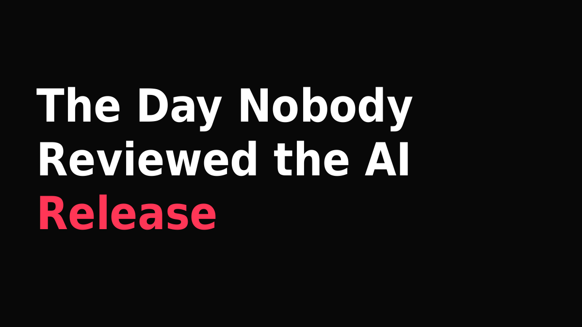 The Day Nobody Reviewed the AI Release