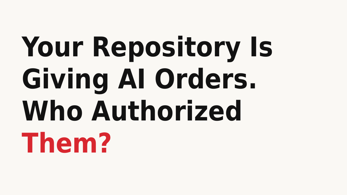 Your Repository Is Giving AI Orders. Who Authorized Them?